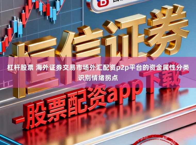 杠杆股票 海外证券交易市场外汇配资p2p平台的资金属性分类识别情绪拐点