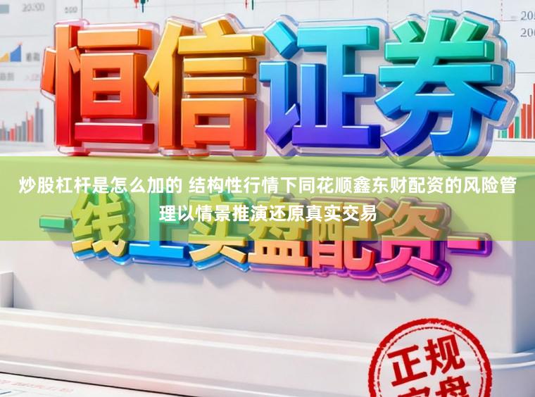 炒股杠杆是怎么加的 结构性行情下同花顺鑫东财配资的风险管理以情景推演还原真实交易