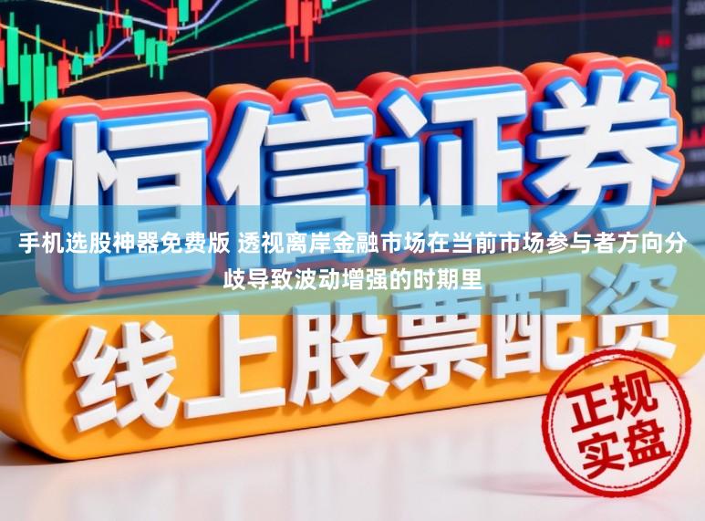 手机选股神器免费版 透视离岸金融市场在当前市场参与者方向分歧导致波动增强的时期里