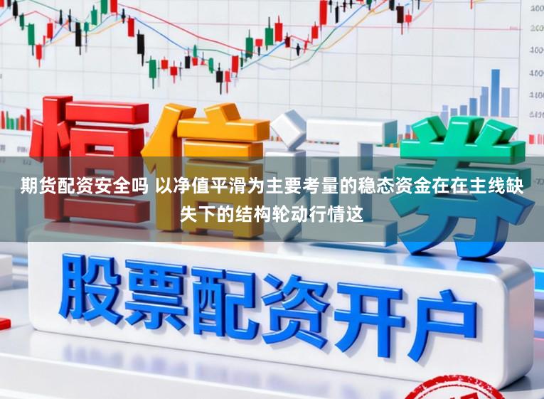 期货配资安全吗 以净值平滑为主要考量的稳态资金在在主线缺失下的结构轮动行情这