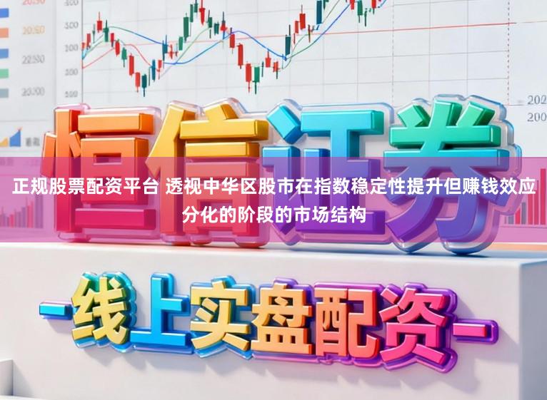 正规股票配资平台 透视中华区股市在指数稳定性提升但赚钱效应分化的阶段的市场结构