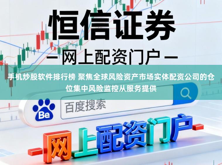 手机炒股软件排行榜 聚焦全球风险资产市场实体配资公司的仓位集中风险监控从服务提供