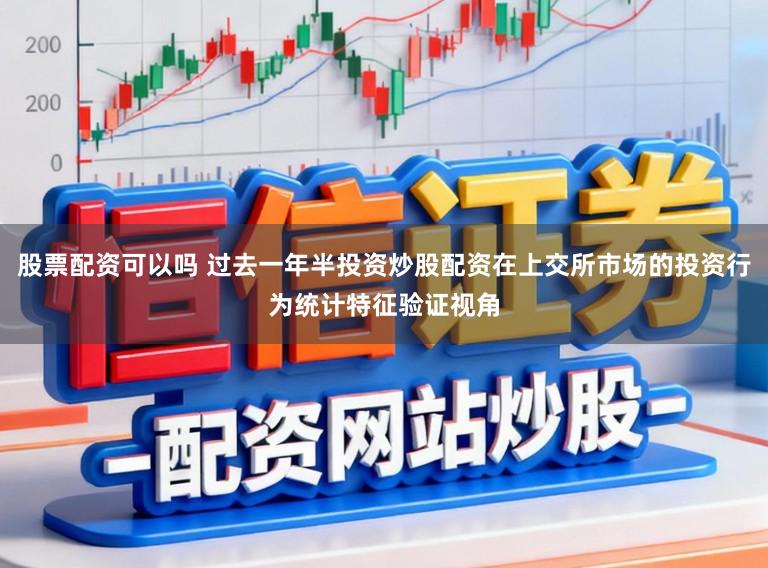 股票配资可以吗 过去一年半投资炒股配资在上交所市场的投资行为统计特征验证视角