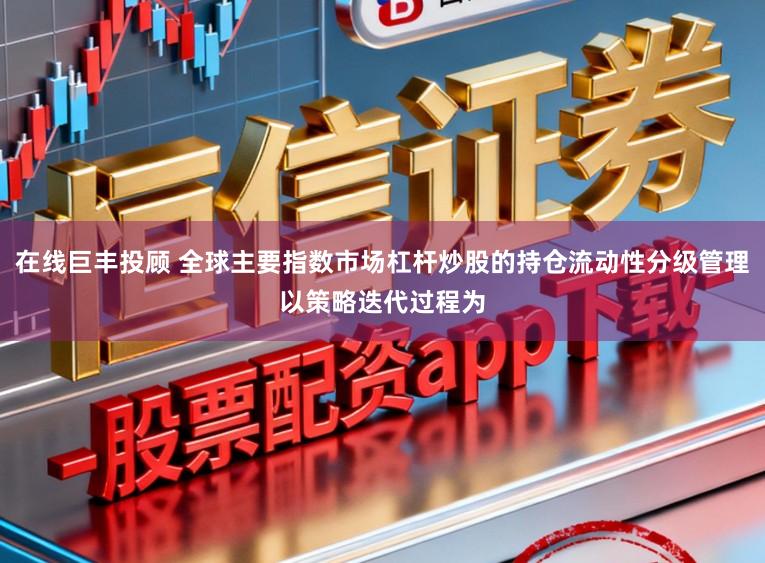 在线巨丰投顾 全球主要指数市场杠杆炒股的持仓流动性分级管理以策略迭代过程为