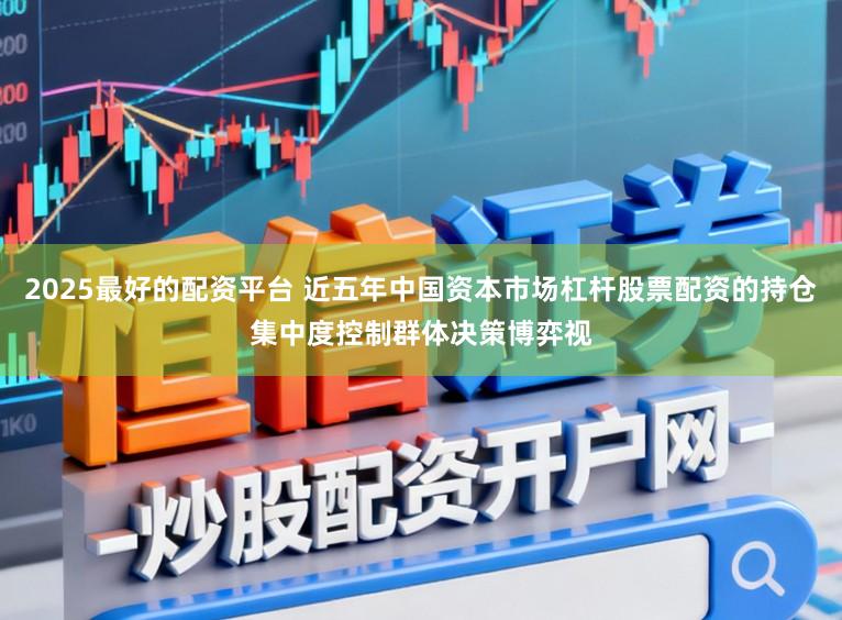 2025最好的配资平台 近五年中国资本市场杠杆股票配资的持仓集中度控制群体决策博弈视