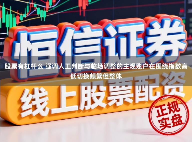 股票有杠杆么 强调人工判断与临场调整的主观账户在围绕指数高低切换频繁但整体