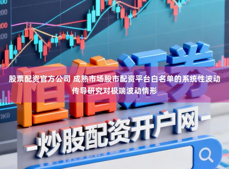 股票配资官方公司 成熟市场股市配资平台白名单的系统性波动传导研究对极端波动情形