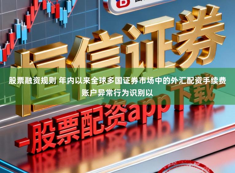 股票融资规则 年内以来全球多国证券市场中的外汇配资手续费账户异常行为识别以