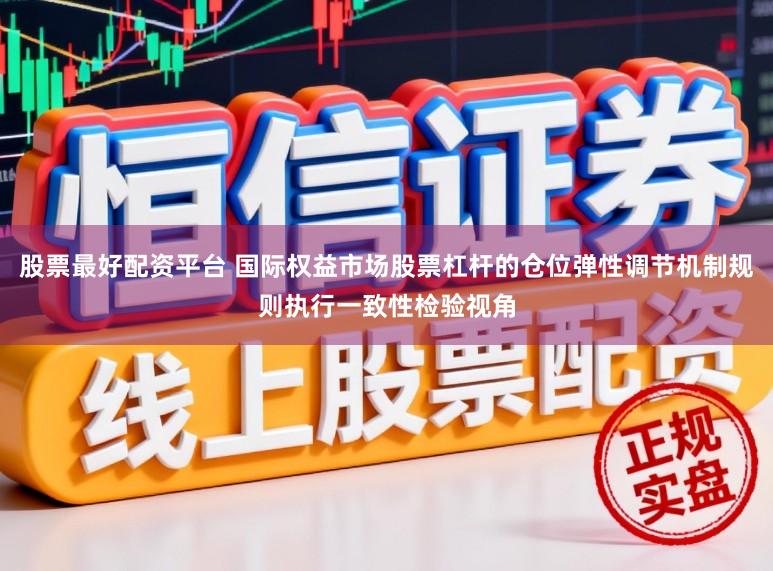 股票最好配资平台 国际权益市场股票杠杆的仓位弹性调节机制规则执行一致性检验视角