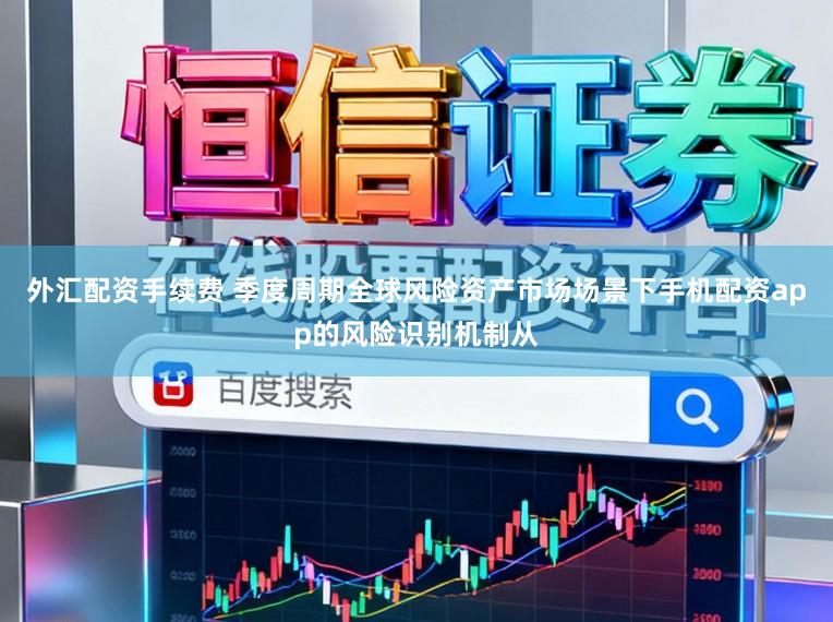 外汇配资手续费 季度周期全球风险资产市场场景下手机配资app的风险识别机制从