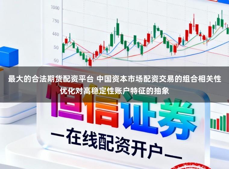 最大的合法期货配资平台 中国资本市场配资交易的组合相关性优化对高稳定性账户特征的抽象