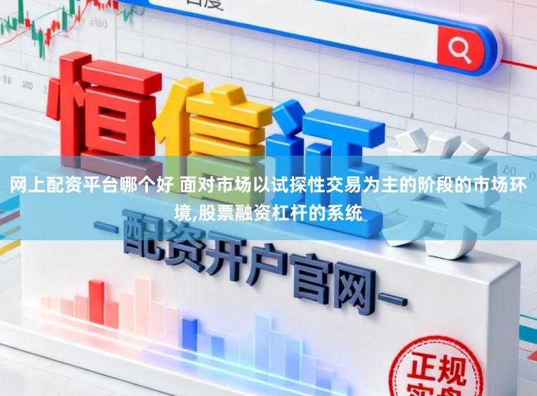 网上配资平台哪个好 面对市场以试探性交易为主的阶段的市场环境,股票融资杠杆的系统