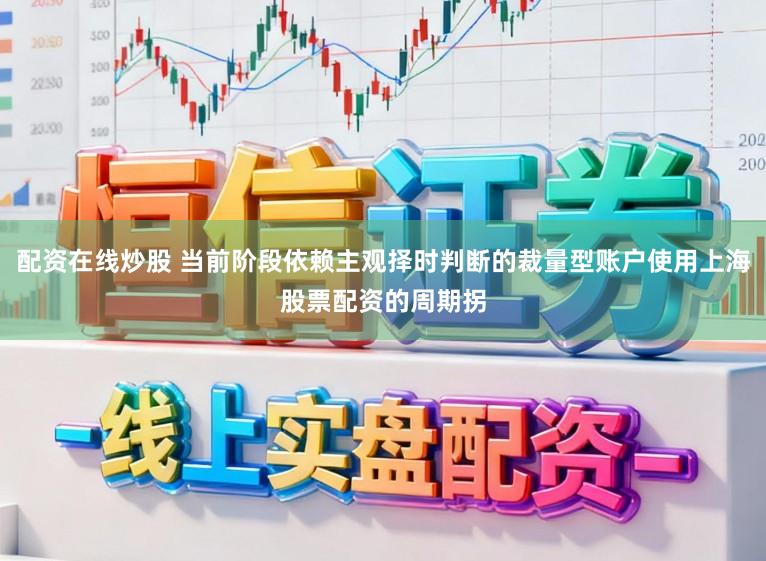 配资在线炒股 当前阶段依赖主观择时判断的裁量型账户使用上海股票配资的周期拐