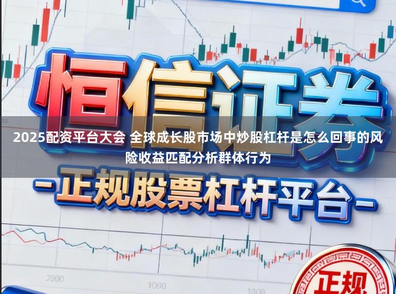 2025配资平台大会 全球成长股市场中炒股杠杆是怎么回事的风险收益匹配分析群体行为