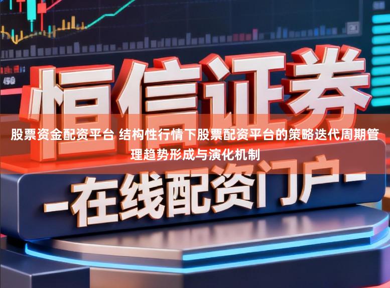 股票资金配资平台 结构性行情下股票配资平台的策略迭代周期管理趋势形成与演化机制
