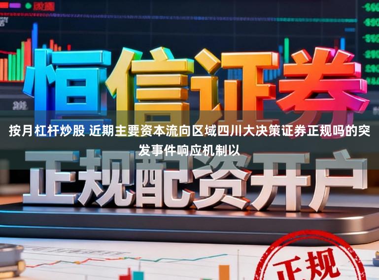 按月杠杆炒股 近期主要资本流向区域四川大决策证券正规吗的突发事件响应机制以