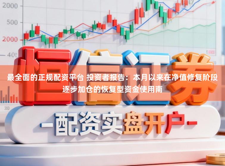 最全面的正规配资平台 投资者报告：本月以来在净值修复阶段逐步加仓的恢复型资金使用南