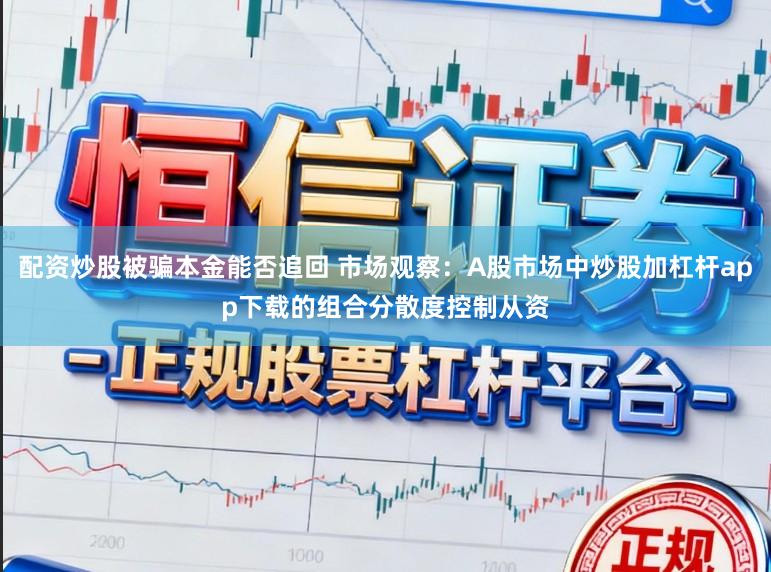 配资炒股被骗本金能否追回 市场观察：A股市场中炒股加杠杆app下载的组合分散度控制从资