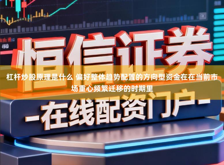 杠杆炒股原理是什么 偏好整体趋势配置的方向型资金在在当前市场重心频繁迁移的时期里