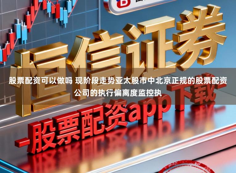股票配资可以做吗 现阶段走势亚太股市中北京正规的股票配资公司的执行偏离度监控执