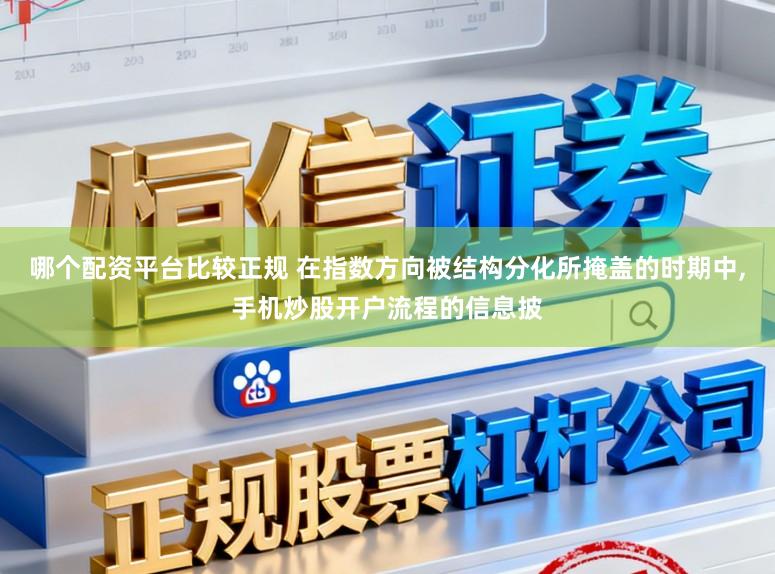哪个配资平台比较正规 在指数方向被结构分化所掩盖的时期中,手机炒股开户流程的信息披