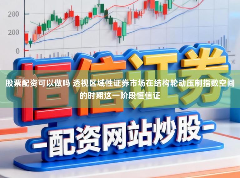 股票配资可以做吗 透视区域性证券市场在结构轮动压制指数空间的时期这一阶段恒信证