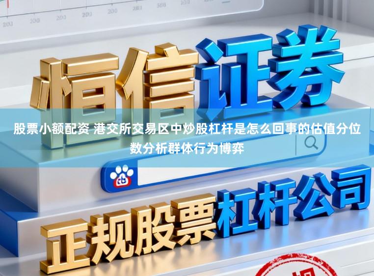 股票小额配资 港交所交易区中炒股杠杆是怎么回事的估值分位数分析群体行为博弈