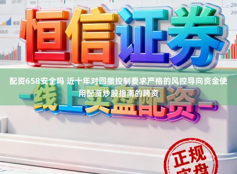 配资658安全吗 近十年对回撤控制要求严格的风控导向资金使用配资炒股指南的跨资