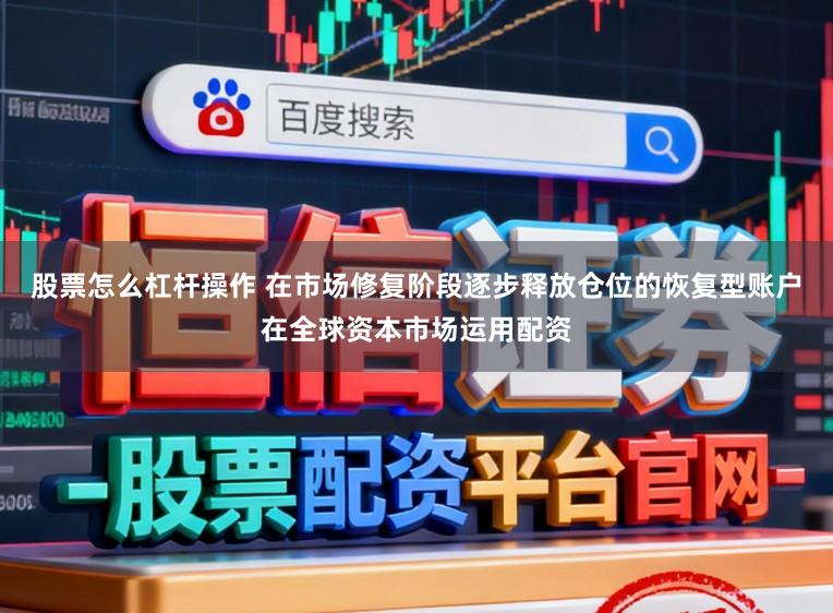 股票怎么杠杆操作 在市场修复阶段逐步释放仓位的恢复型账户在全球资本市场运用配资