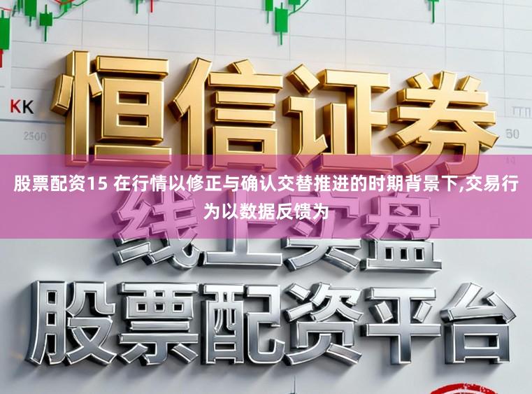 股票配资15 在行情以修正与确认交替推进的时期背景下,交易行为以数据反馈为