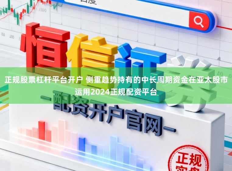 正规股票杠杆平台开户 侧重趋势持有的中长周期资金在亚太股市运用2024正规配资平台