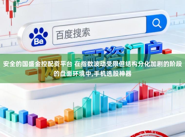 安全的国盛金控配资平台 在指数波动受限但结构分化加剧的阶段的盘面环境中,手机选股神器