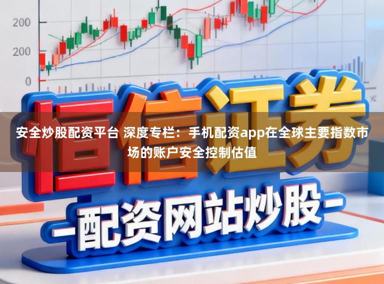 安全炒股配资平台 深度专栏：手机配资app在全球主要指数市场的账户安全控制估值