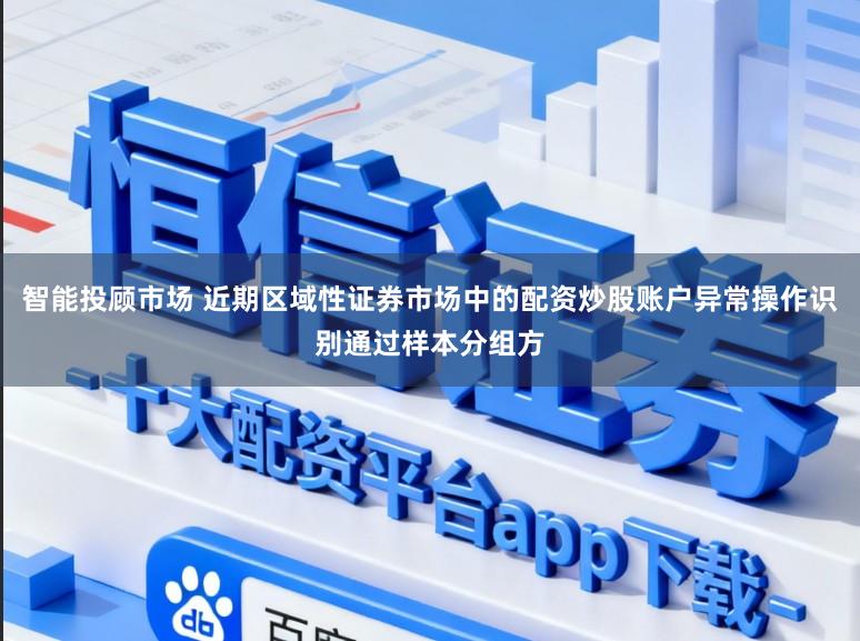 智能投顾市场 近期区域性证券市场中的配资炒股账户异常操作识别通过样本分组方