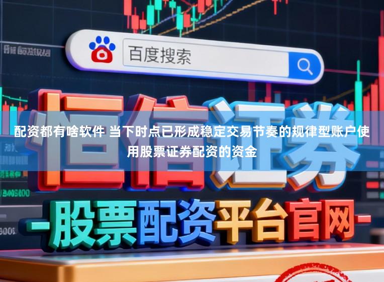 配资都有啥软件 当下时点已形成稳定交易节奏的规律型账户使用股票证券配资的资金