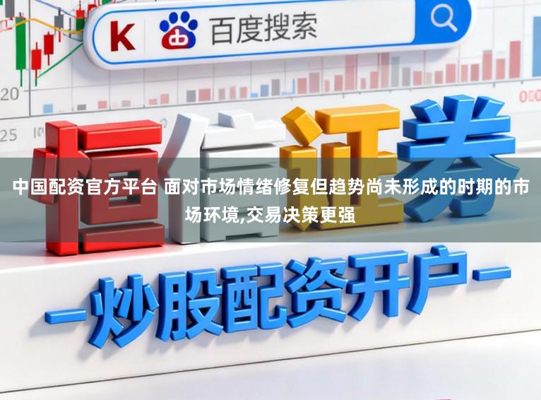 中国配资官方平台 面对市场情绪修复但趋势尚未形成的时期的市场环境,交易决策更强