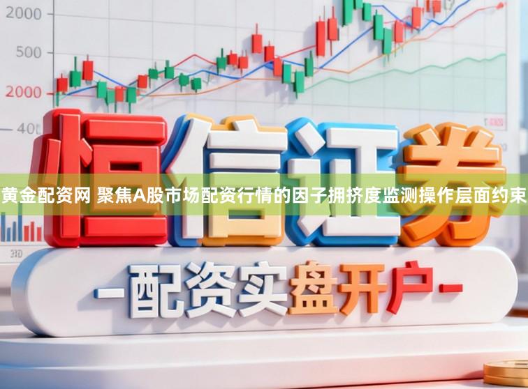 黄金配资网 聚焦A股市场配资行情的因子拥挤度监测操作层面约束