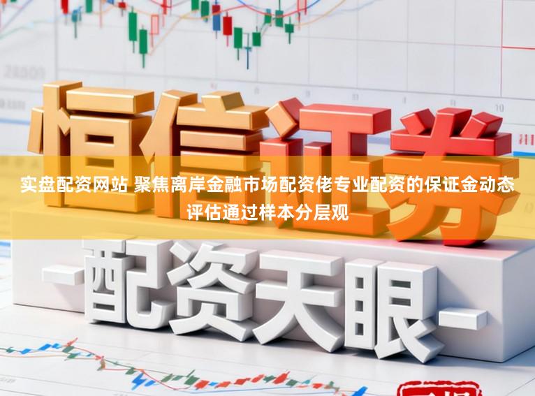 实盘配资网站 聚焦离岸金融市场配资佬专业配资的保证金动态评估通过样本分层观