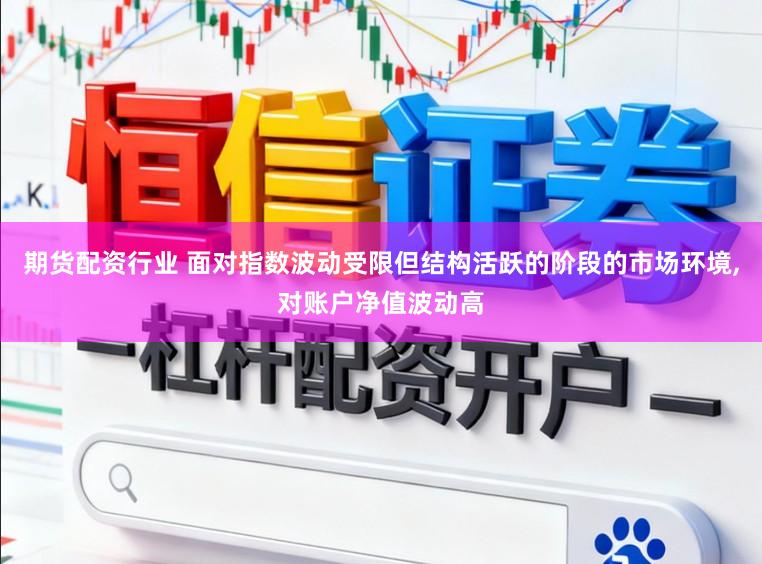 期货配资行业 面对指数波动受限但结构活跃的阶段的市场环境,对账户净值波动高