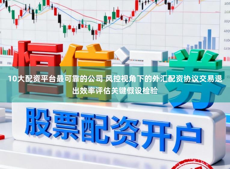 10大配资平台最可靠的公司 风控视角下的外汇配资协议交易退出效率评估关键假设检验
