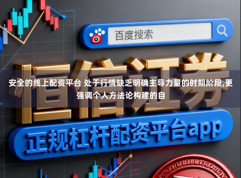 安全的线上配资平台 处于行情缺乏明确主导力量的时期阶段,更强调个人方法论构建的自