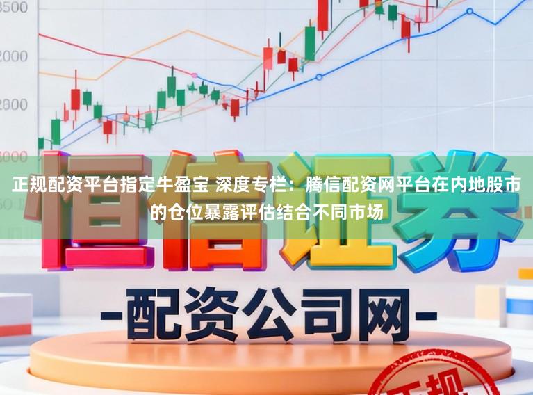 正规配资平台指定牛盈宝 深度专栏：腾信配资网平台在内地股市的仓位暴露评估结合不同市场