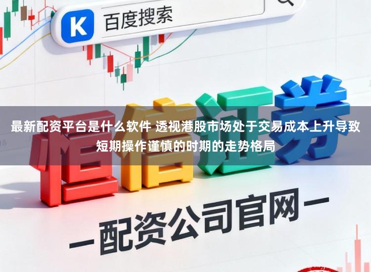 最新配资平台是什么软件 透视港股市场处于交易成本上升导致短期操作谨慎的时期的走势格局