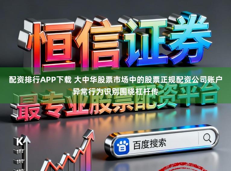 配资排行APP下载 大中华股票市场中的股票正规配资公司账户异常行为识别围绕杠杆传