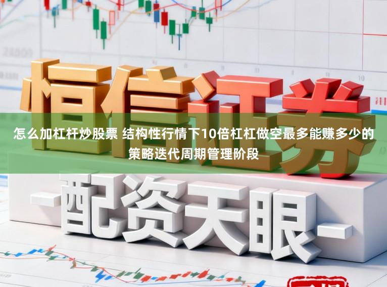 怎么加杠杆炒股票 结构性行情下10倍杠杠做空最多能赚多少的策略迭代周期管理阶段
