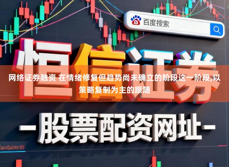 网络证劵融资 在情绪修复但趋势尚未确立的阶段这一阶段,以策略复制为主的跟随