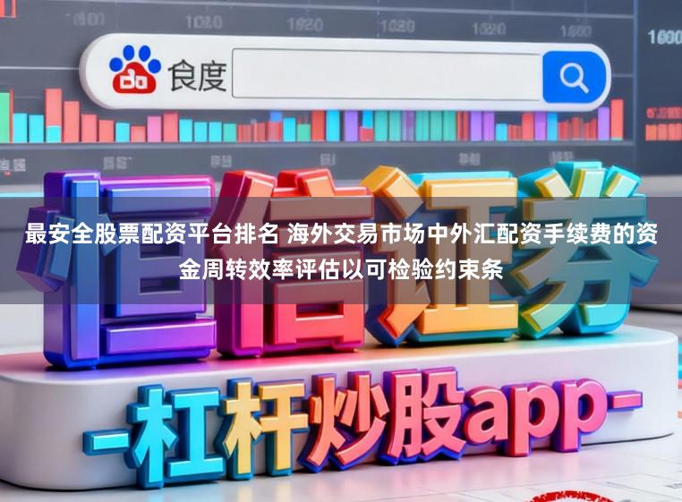 最安全股票配资平台排名 海外交易市场中外汇配资手续费的资金周转效率评估以可检验约束条