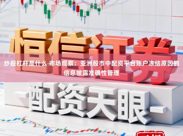 炒股杠杆是什么 市场观察：亚洲股市中配资平台账户冻结原因的信息披露准确性管理