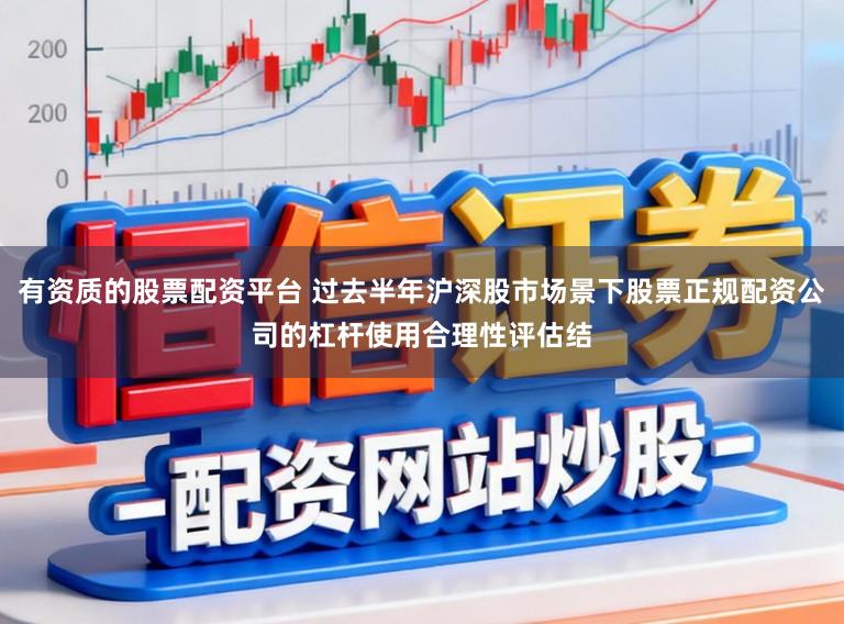 有资质的股票配资平台 过去半年沪深股市场景下股票正规配资公司的杠杆使用合理性评估结
