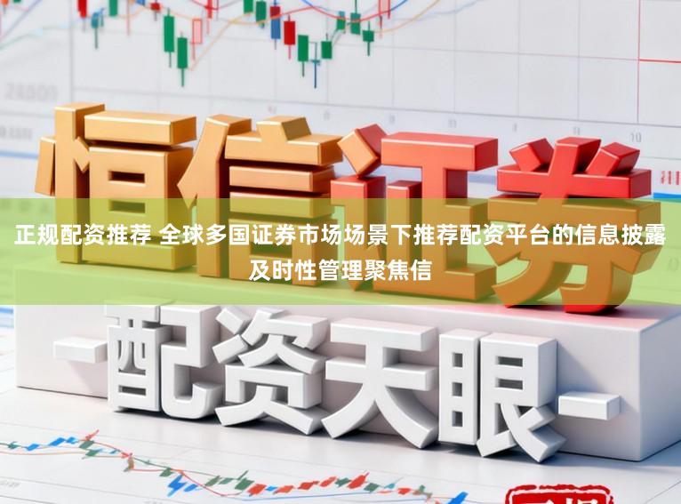 正规配资推荐 全球多国证券市场场景下推荐配资平台的信息披露及时性管理聚焦信